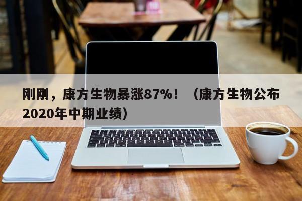 刚刚，康方生物暴涨87%！（康方生物公布2020年中期业绩）