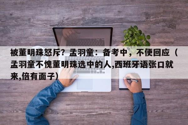 被董明珠怒斥？孟羽童：备考中，不便回应（孟羽童不愧董明珠选中的人,西班牙语张口就来,倍有面子）