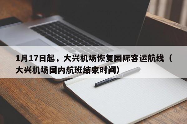1月17日起，大兴机场恢复国际客运航线（大兴机场国内航班结束时间）
