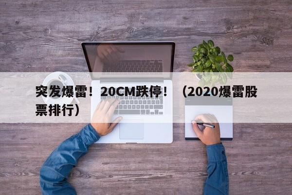 突发爆雷！20CM跌停！（2020爆雷股票排行）