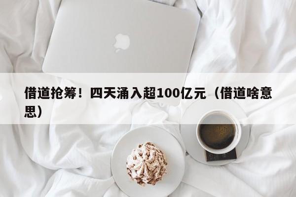 借道抢筹！四天涌入超100亿元（借道啥意思）