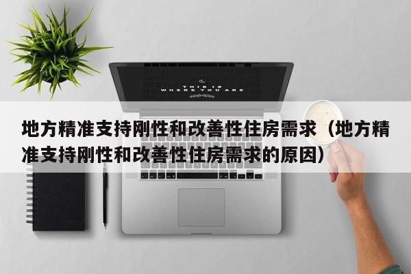 地方精准支持刚性和改善性住房需求（地方精准支持刚性和改善性住房需求的原因）
