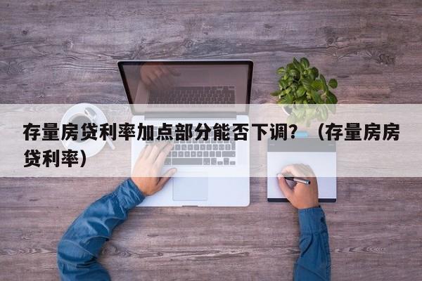 存量房贷利率加点部分能否下调？（存量房房贷利率）