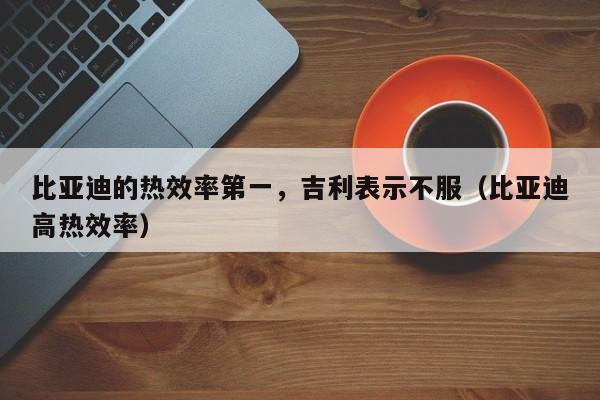 比亚迪的热效率第一，吉利表示不服（比亚迪高热效率）