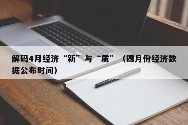 解码4月经济“新”与“质”（四月份经济数据公布时间）