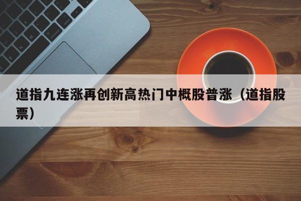 道指九连涨再创新高热门中概股普涨（道指股票）