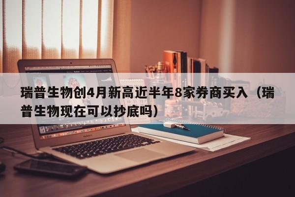 瑞普生物创4月新高近半年8家券商买入（瑞普生物现在可以抄底吗）