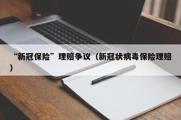 “新冠保险”理赔争议（新冠状病毒保险理赔）