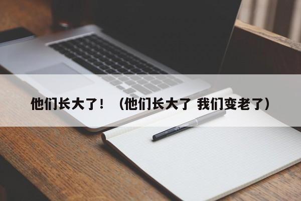 他们长大了！（他们长大了 我们变老了）