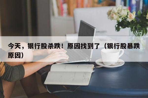 今天，银行股杀跌！原因找到了（银行股暴跌原因）