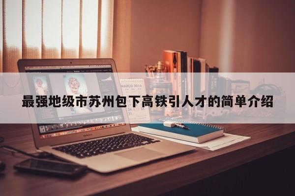 最强地级市苏州包下高铁引人才的简单介绍