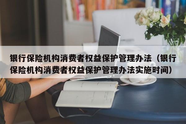 银行保险机构消费者权益保护管理办法（银行保险机构消费者权益保护管理办法实施时间）