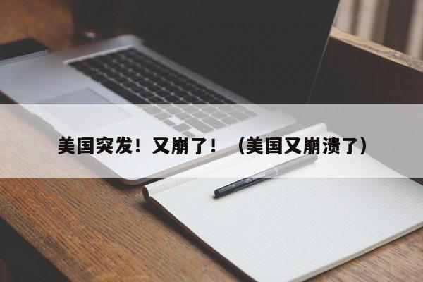 美国突发！又崩了！（美国又崩溃了）