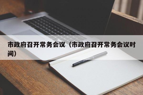 市政府召开常务会议（市政府召开常务会议时间）