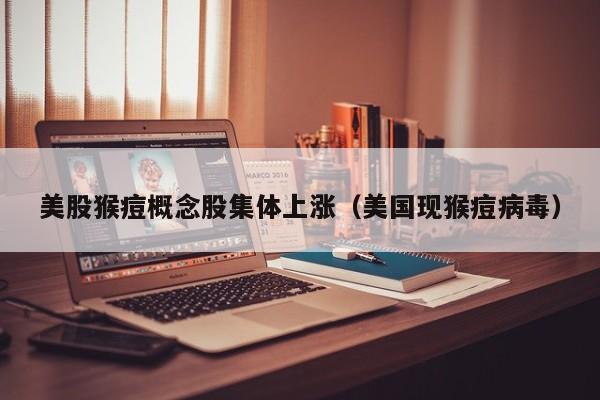 美股猴痘概念股集体上涨（美国现猴痘病毒）