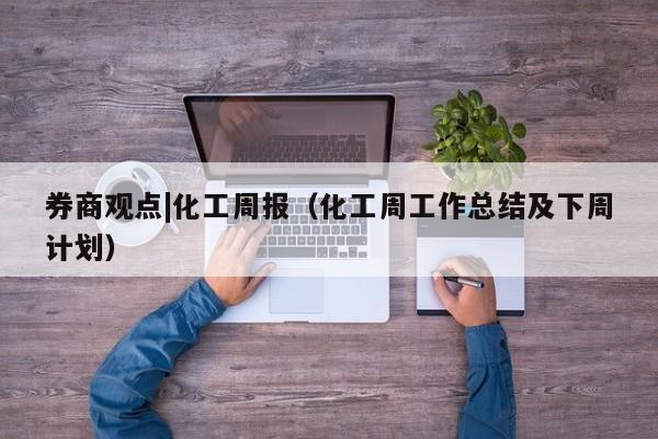 券商观点|化工周报（化工周工作总结及下周计划）