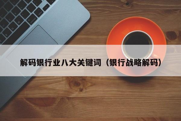 解码银行业八大关键词（银行战略解码）