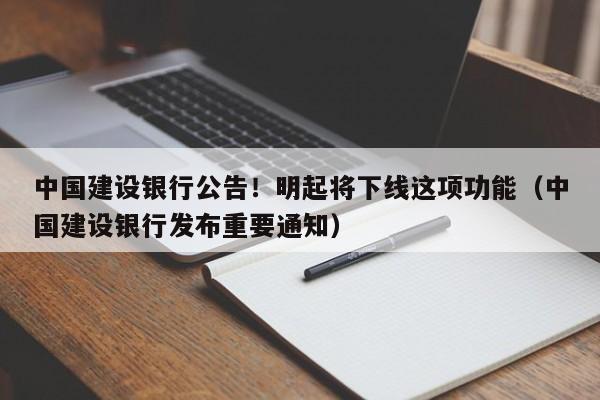 中国建设银行公告！明起将下线这项功能（中国建设银行发布重要通知）