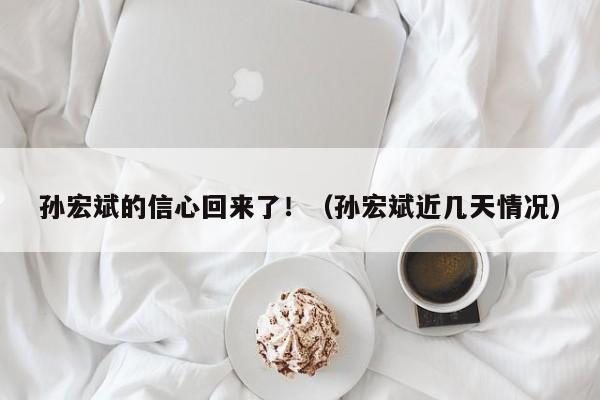 孙宏斌的信心回来了！（孙宏斌近几天情况）