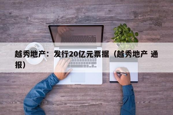 越秀地产：发行20亿元票据（越秀地产 通报）