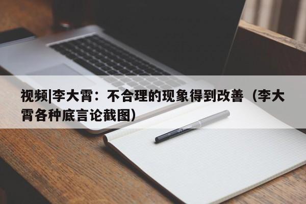 视频|李大霄：不合理的现象得到改善（李大霄各种底言论截图）