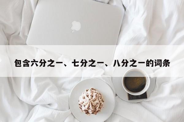 包含六分之一、七分之一、八分之一的词条
