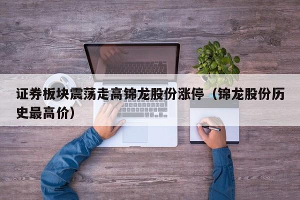 证券板块震荡走高锦龙股份涨停（锦龙股份历史最高价）