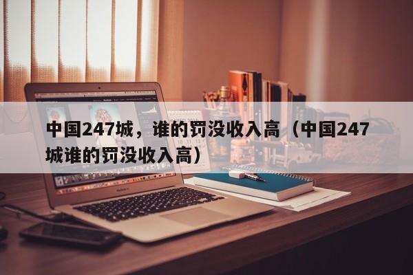 中国247城，谁的罚没收入高（中国247城谁的罚没收入高）