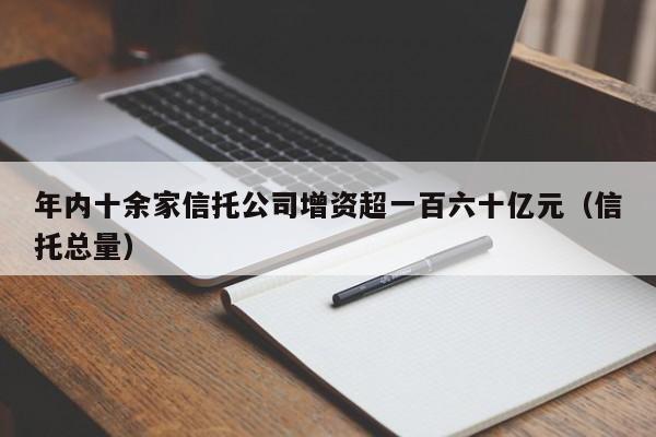 年内十余家信托公司增资超一百六十亿元（信托总量）