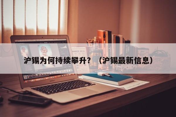 沪锡为何持续攀升？（沪锡最新信息）