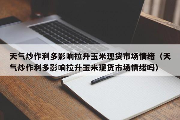天气炒作利多影响拉升玉米现货市场情绪（天气炒作利多影响拉升玉米现货市场情绪吗）