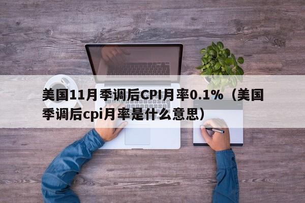 美国11月季调后CPI月率0.1%（美国季调后cpi月率是什么意思）