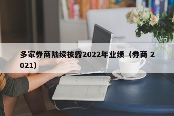 多家券商陆续披露2022年业绩（券商 2021）