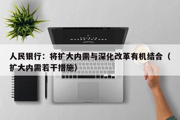 人民银行：将扩大内需与深化改革有机结合（扩大内需若干措施）