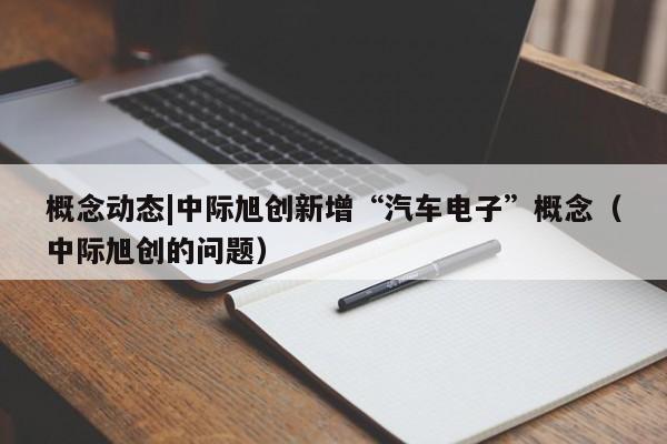 概念动态|中际旭创新增“汽车电子”概念（中际旭创的问题）