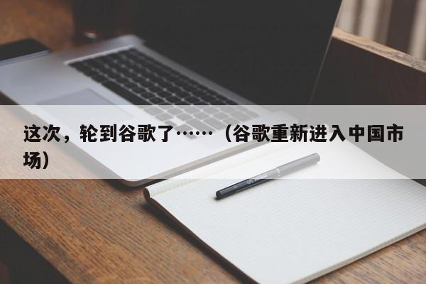 这次，轮到谷歌了……（谷歌重新进入中国市场）