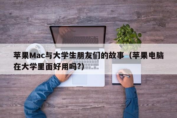 苹果Mac与大学生朋友们的故事（苹果电脑在大学里面好用吗?）