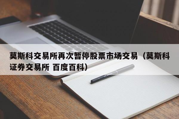莫斯科交易所再次暂停股票市场交易（莫斯科证券交易所 百度百科）