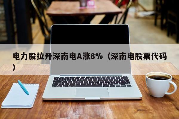 电力股拉升深南电A涨8%（深南电股票代码）