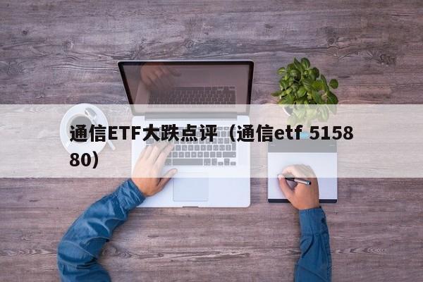 通信ETF大跌点评（通信etf 515880）