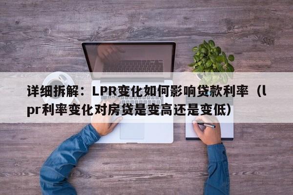 详细拆解：LPR变化如何影响贷款利率（lpr利率变化对房贷是变高还是变低）