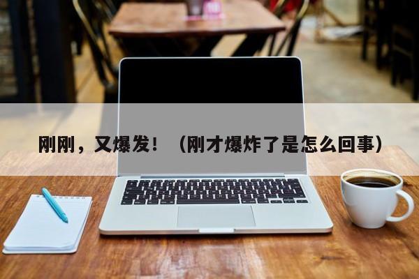 刚刚，又爆发！（刚才爆炸了是怎么回事）
