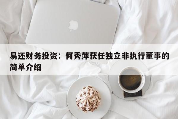 易还财务投资：何秀萍获任独立非执行董事的简单介绍