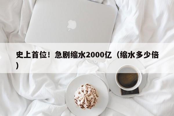 史上首位！急剧缩水2000亿（缩水多少倍）