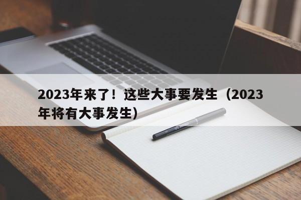 2023年来了！这些大事要发生（2023年将有大事发生）