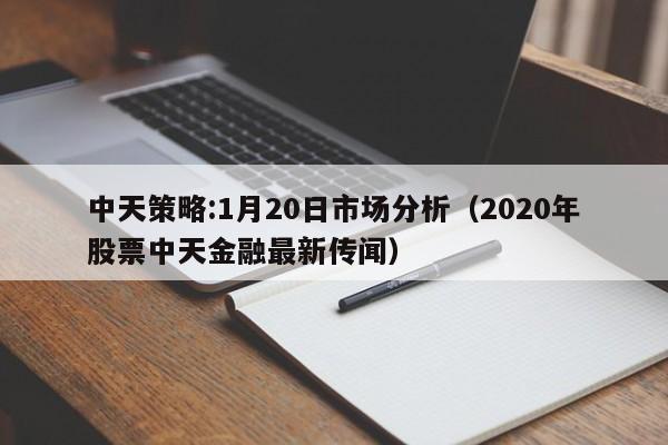 中天策略:1月20日市场分析（2020年股票中天金融最新传闻）