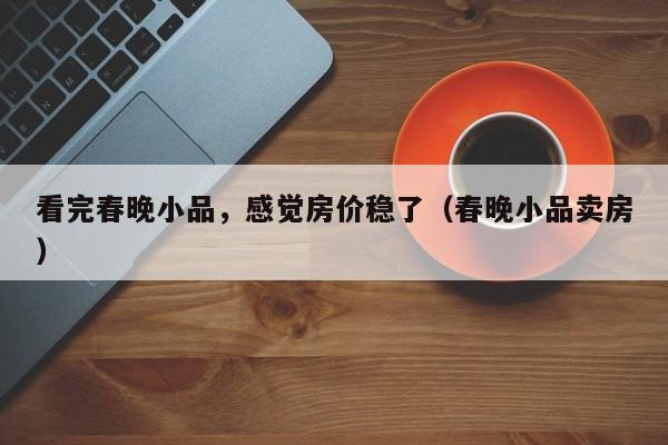 看完春晚小品，感觉房价稳了（春晚小品卖房）