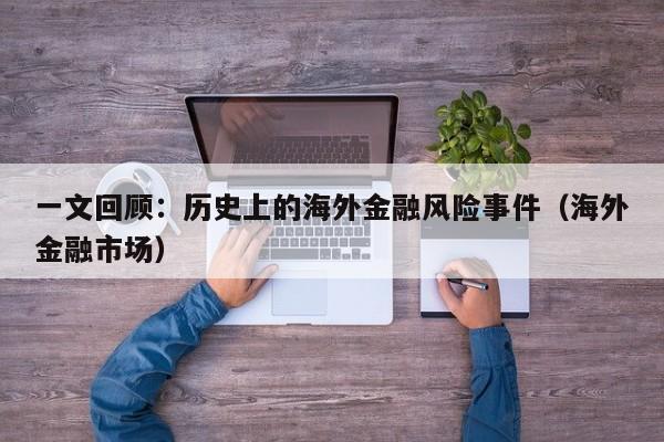 一文回顾：历史上的海外金融风险事件（海外金融市场）
