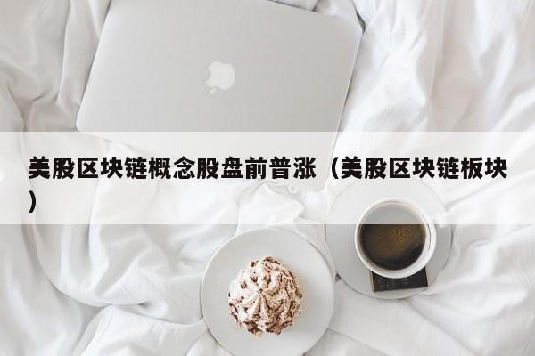 美股区块链概念股盘前普涨（美股区块链板块）