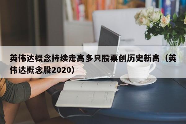 英伟达概念持续走高多只股票创历史新高（英伟达概念股2020）